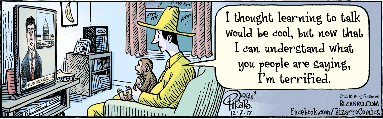 Humour OCR: BIZARRO.COM Facebook.com/BizarroComics Dist Y King featuras I thought learning to talk would be coolbut now that I can understand what you people are sayingI'm terrified. NWSEOPLE YOU THOUGHT VON COLLO TRUS 12.?.17 BIZARRO.COM Facebook.com/BizarroComics Dist Y King featuras I thought learning to talk would be coolbut now that I can understand what you people are sayingI'm terrified. NWSEOPLE YOU THOUGHT VON COLLO TRUS 12. ? .17
