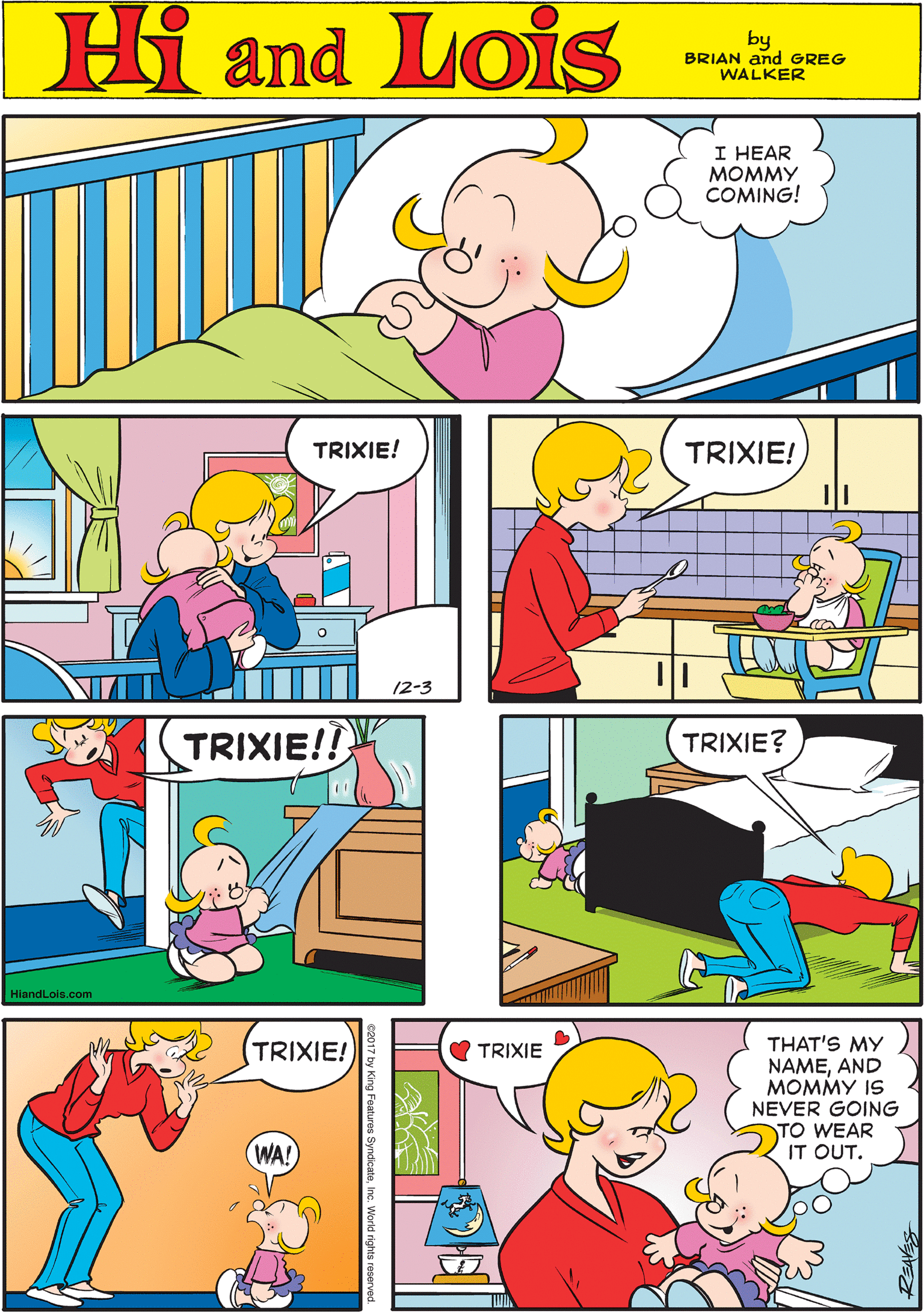 Art OCR: Hi Lois I HEAR MOMMY COMING! amd by BRIAN and GREG WALKER TRIXIE! TRIXIE! TRIXIE!! 12-3 HiandLois.com TRIXIE? (TRIXIE! ( TRIXIE THAT'S MY NAMEAND MOMMY IS NEVER GOING TO WEAR IT OUT. WA! Hi Lois I HEAR MOMMY COMING! amd by BRIAN and GREG WALKER TRIXIE! TRIXIE! TRIXIE!! 12-3 HiandLois.com TRIXIE? (TRIXIE! ( TRIXIE THAT'S MY NAMEAND MOMMY IS NEVER GOING TO WEAR IT OUT. WA!