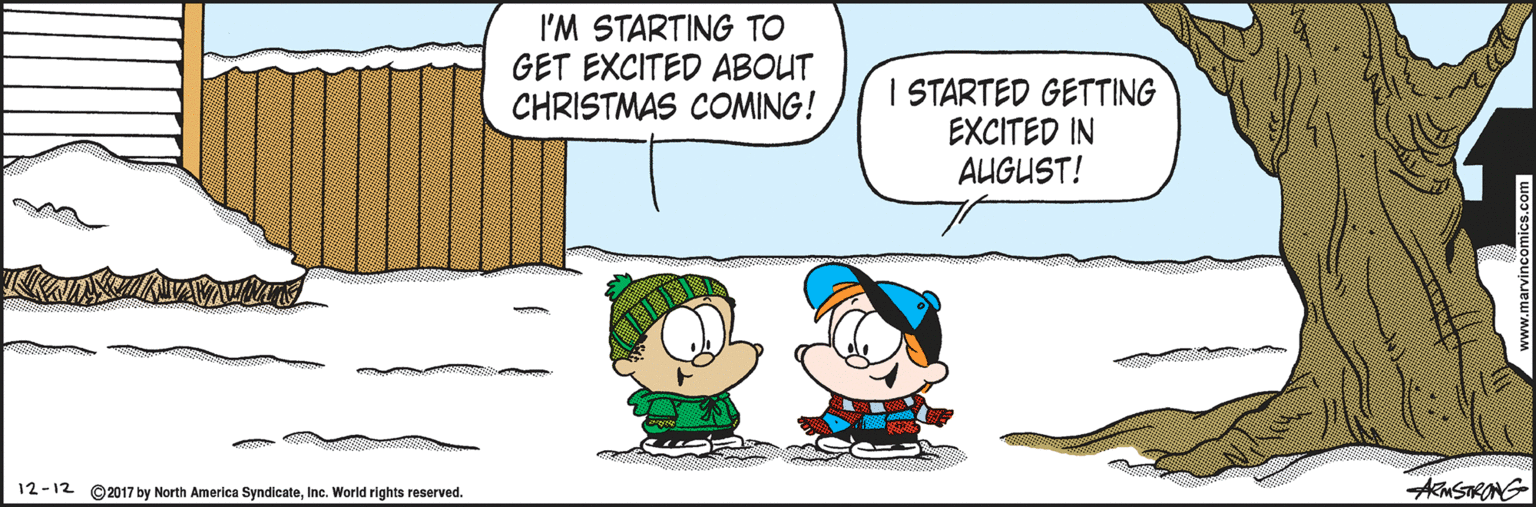 Font OCR: I'M STARTING TO GET EXCITED ABOUT CHRISTMAS COMING! I STARTED GETTING EXCITED IN AUGUST! AMSTRONG 12-12 ©2017 by North America SyndicateInc. World rights reserved. I'M STARTING TO GET EXCITED ABOUT CHRISTMAS COMING! I STARTED GETTING EXCITED IN AUGUST! AMSTRONG 12-12 ©2017 by North America SyndicateInc. World rights reserved.