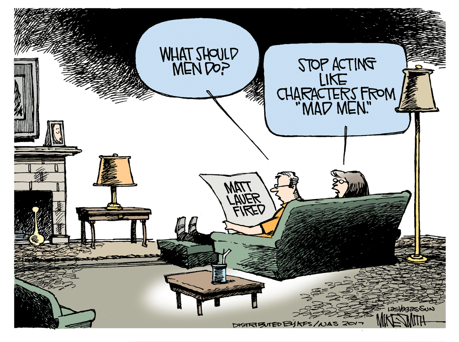 Living room OCR: WHAT SHOULD MEN DO? STOP ACTING LIKE CHARACTERS FROM "MAD MEN." MATT LAUER FIRED LasvegasSuN MINEMITH DISTRIBUTEDBYKFS/NAS 2017 WHAT SHOULD MEN DO? STOP ACTING LIKE CHARACTERS FROM "MAD MEN." MATT LAUER FIRED LasvegasSuN MINEMITH DISTRIBUTEDBYKFS/NAS 2017