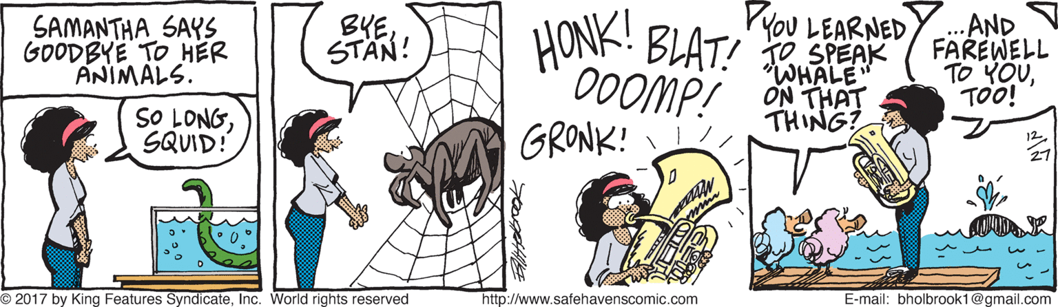 Sharing OCR: SAMANTHA SAYS GOODBYE TO HER ANIMALS. BYESTAN! VYOU LEARNED HONK! BLAT! STEAK AND FAREWELL TO YOUTOO! ... WHALE SO LONGSQUID! 00OMP! ON THAT THING? GRONK! O 2017 by King Features SyndicateInc. World rights reserved http://www.safehavenscomic.com E-mail: bholbrook1@gmail.com SAMANTHA SAYS GOODBYE TO HER ANIMALS. BYESTAN! VYOU LEARNED HONK! BLAT! STEAK AND FAREWELL TO YOUTOO! ... WHALE SO LONGSQUID! 00OMP! ON THAT THING? GRONK! O 2017 by King Features SyndicateInc. World rights reserved http://www.safehavenscomic.com E-mail: bholbrook1@gmail.com