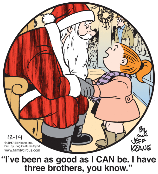 Illustration OCR: BIL 12-1? JEFF KEANE © 2017 Bil KeaneInc. Dist. by King Features Synd. www.familycircus.com "I've been as good as I CAN be. I have three brothersyou know." BIL 12-1 ? JEFF KEANE © 2017 Bil KeaneInc. Dist. by King Features Synd. www.familycircus.com "I've been as good as I CAN be. I have three brothersyou know."