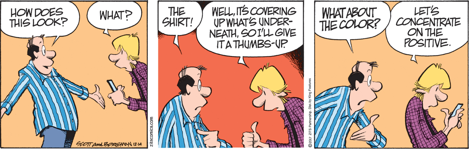 Fiction OCR: WELITS COVERING UP WHAT'S UNDER- NEATHSOI'LL GIVE ITATHUMBS-UP WHAT ABOUT THE COLOR? LET'S CONCENTRATE ON THE POSITIVE. HOW DOES THIS LOOK? THE SHIRT! WHAT? SCOT AndBRENON IZIA WELITS COVERING UP WHAT'S UNDER- NEATHSOI'LL GIVE ITATHUMBS-UP WHAT ABOUT THE COLOR? LET'S CONCENTRATE ON THE POSITIVE. HOW DOES THIS LOOK? THE SHIRT! WHAT? SCOT AndBRENON IZIA
