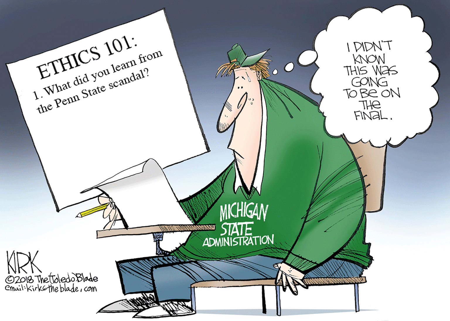Graphics OCR: I DIDN'T KNOW THIS WaS GOING TO Be ON THe FINAL. ETHICS 101: 1. What did you learn from the Penn State scandal? MICHIGAN KRK STATE ADMINISTRATION ©2018 ThetroledoBlade email:kirkothe bladecom I DIDN'T KNOW THIS WaS GOING TO Be ON THe FINAL. ETHICS 101: 1. What did you learn from the Penn State scandal? MICHIGAN KRK STATE ADMINISTRATION ©2018 ThetroledoBlade email:kirkothe blade