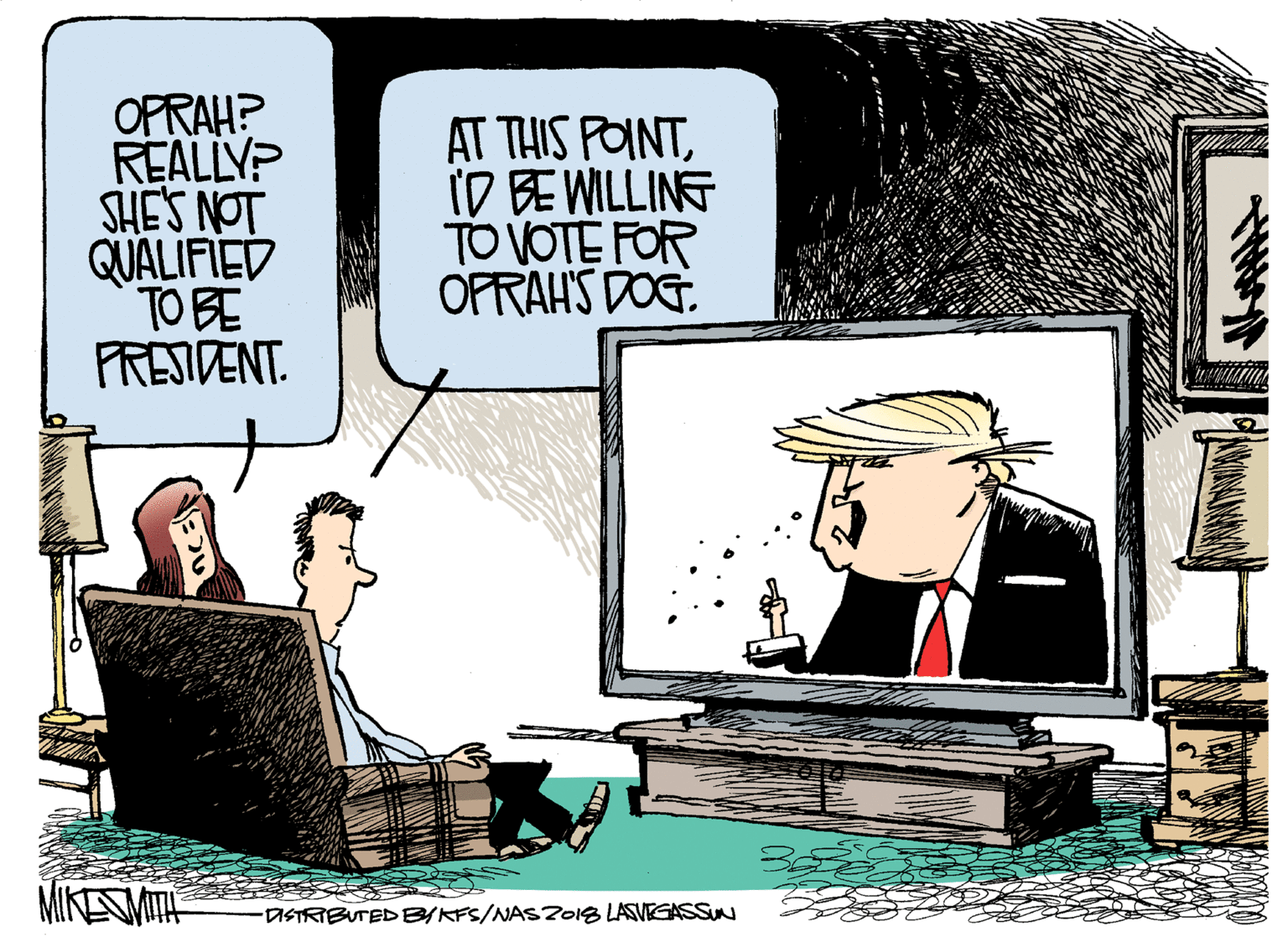 Drawing OCR: OPRAH? REALLYP SHE'S NOT QUALIFIED TO BE FRESIDENT. AT THIS POINTID BE WILLING TO VOTE FOR OFRAHS DOG. MIKESMITH DISTRIBUTED B/KFS/NASZ018 LASVEGASSUN OPRAH? REALLYP SHE'S NOT QUALIFIED TO BE FRESIDENT. AT THIS POINTID BE WILLING TO VOTE FOR OFRAHS DOG. MIKESMITH DISTRIBUTED B/KFS/NASZ018 LASVEGASSUN