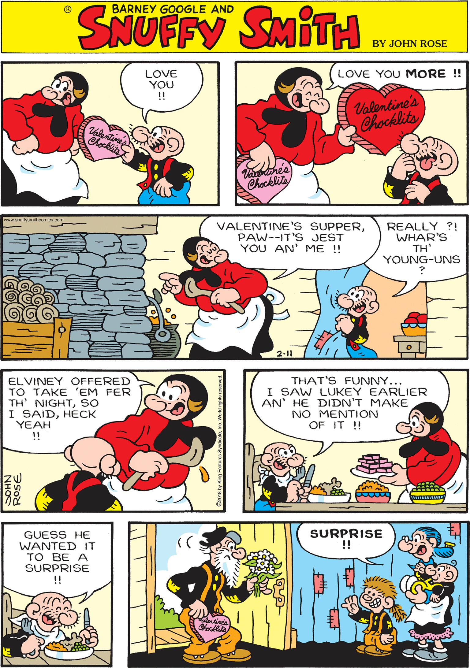 Font OCR: BARNEY GOOGLE LOVE YOU !! LOVE YOU MORE !! AND Valentine's Chocklits Vaures Chocklita www.snutytmhcomics. com VALENTINE'S SUPPERPAW--IT'S JEST YOU AN' ME !! REALLY ?! WHAR'S TH' YOUNG-UNs ELVINEY OFFERED TO TAKE 'EM FER TH' NIGHTso I SAIDHECK YEAH !! 2-11 SURPRISE !! THAT'S FUNNY... I SAW LUKEY EARLIER AN' HE DIDN'T MAKE NO MENTION OF IT ! GUESS HE WANTED IT TO BE A SURPRISE !! Chocke NHOS ROSE BARNEY GOOGLE LOVE YOU !! LOVE YOU MORE !! AND Valentine's Chocklits Vaures Chocklita www.snutytmhcomics. com VALENTINE'S SUPPERPAW--IT'S JEST YOU AN' ME !! REALLY ?! WHAR'S TH' YOUNG-UNs ELVINEY OFFERED TO TAKE 'EM FER TH' NIGHTso I SAIDHECK YEAH !! 2-11 SURPRISE !! THAT'S FUNNY... I SAW LUKEY EARLIER AN' HE DIDN'T MAKE NO MENTION OF IT ! GUESS HE WANTED IT TO BE A SURPRISE !! Chocke NHOS ROSE