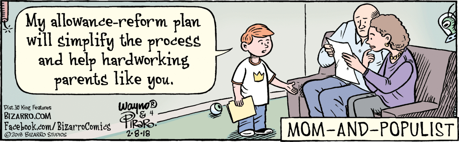 Illustration OCR: BIZARRO.COM Facebook.com/BizarroComics Dist. Y King Featuras My allowance-reform plan will simplify the process and help hardworking parents like you. Wayno® 2.8-18 MOM-AND-POPULIST © 2018 BIZARRO STUDIOS BIZARRO.COM Facebook.com/BizarroComics Dist. Y King Featuras My allowance-reform plan will simplify the process and help hardworking parents like you. Wayno® 2.8-18 MOM-AND-POPULIST © 2018 BIZARRO STUDIOS