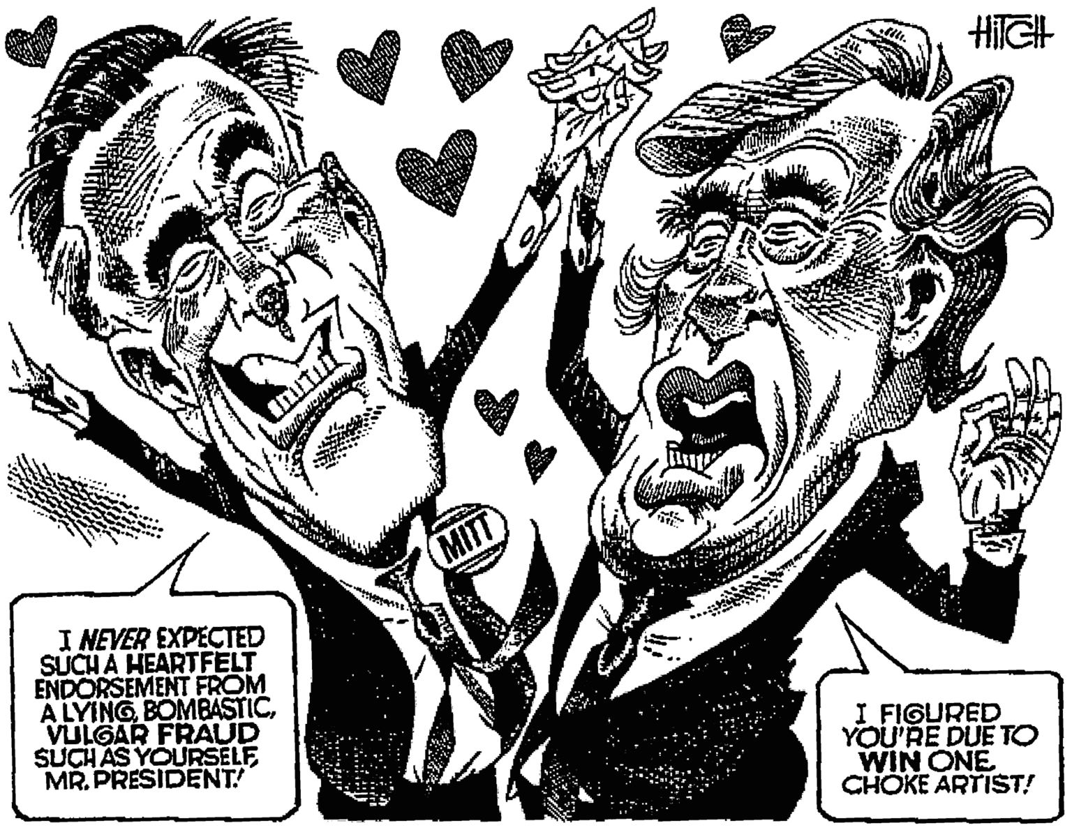 Art OCR: HIGH MITT I NEVER EXPECTED SUCH A HEARTFELT ENDORSEMENT FROM A LYINGVULGAR FRAUD SUCH AS YOURSELE MR. PRESIDENT! I FIGURED YOU'RE DUE TO WIN ONE CHOKE ARTIST! HIGH MITT I NEVER EXPECTED SUCH A HEARTFELT ENDORSEMENT FROM A LYINGVULGAR FRAUD SUCH AS YOURSELE MR. PRESIDENT! I FIGURED YOU'RE DUE TO WIN ONE CHOKE ARTIST!