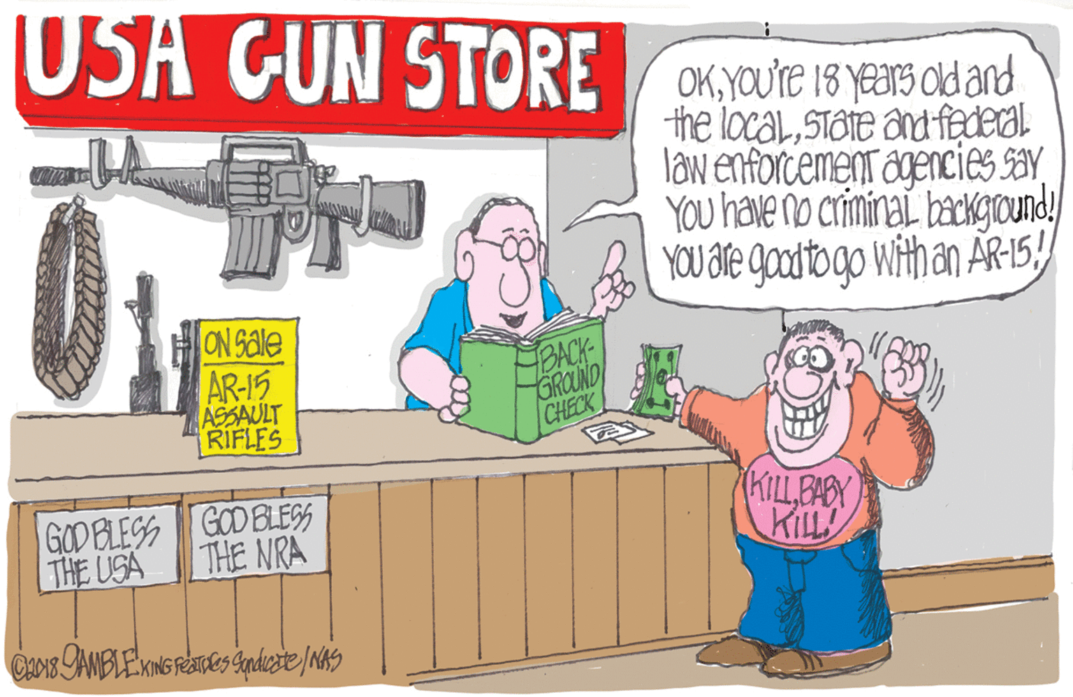 Engineering OCR: USA GUN STORE OKYOU're 18 years old and the localSTate andfedecal. laN enforcement agencies sayYOU have no criminai backgroundy & YOU Ble goodtogo withan AR-15 ON Sale AR-15 ASSAULT RIFLES BACK GROUND CHECK (KILL84SX KILL GODELESS GOD BLEGS THE USA THE NRA USA GUN STORE OKYOU're 18 years old and the localSTate andfedecal. laN enforcement agencies sayYOU have no criminai backgroundy & YOU Ble goodtogo withan AR-15 ON Sale AR-15 ASSAULT RIFLES BACK GROUND CHECK (KILL84SX KILL GODELESS GOD BLEGS THE USA THE NRA