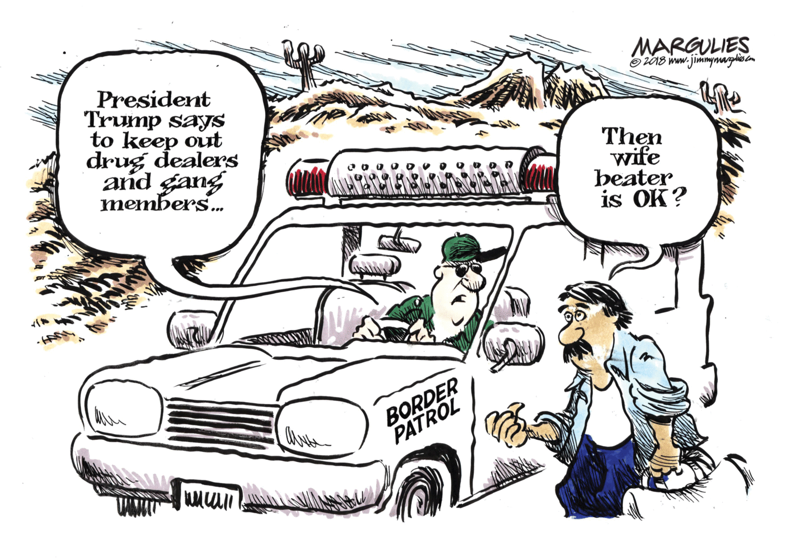Drawing OCR: MARGULIES Oz18 ww. jimmymagliocom President Trump says to keep out drug dealers and gang members. Then wife beater is OK? BORDER PATROL MARGULIES Oz18 ww. jimmymagliocom President Trump says to keep out drug dealers and gang members. Then wife beater is OK? BORDER PATROL