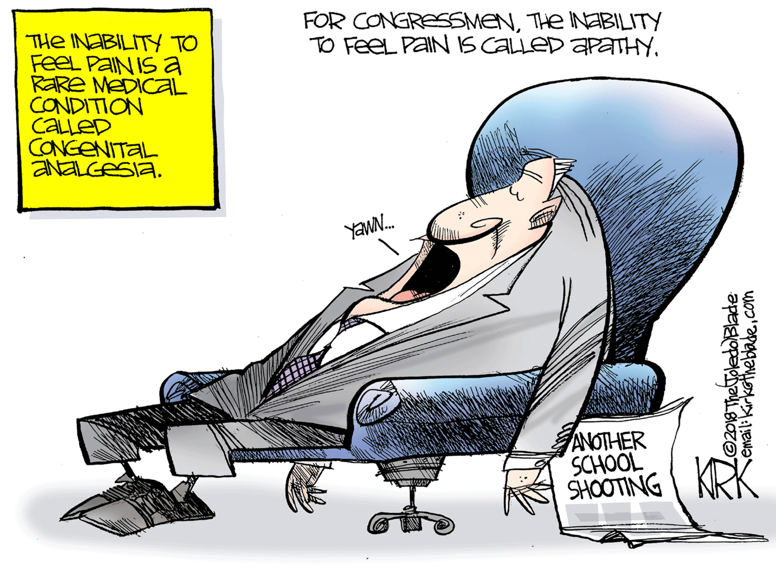 Recreation OCR: FOR CONGRESSMENTHE INABILITY TO FeeL PAINS CALLED APATHY. THe INABILITY TO FeeL PAIN IS a RaRe MEDICAL CONDITION CALLED CONGENITAL ANELGESIA. YAWN. ANOTHER SCHOOL SHOOTING KRK Lo2018 ThetToledoBlade Semail:Kirkethebadecom FOR CONGRESSMENTHE INABILITY TO FeeL PAINS CALLED APATHY. THe INABILITY TO FeeL PAIN IS a RaRe MEDICAL CONDITION CALLED CONGENITAL ANELGESIA. YAWN. ANOTHER SCHOOL SHOOTING KRK Lo2018 ThetToledoBlade Semail:Kirkethebade