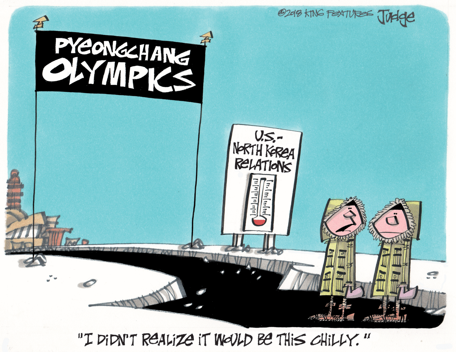 Illustration OCR: O249 KINS FEATURZSs Tulge PYEONGCHANG OLYMPIKS U.S.- NORTH KREA RELATIONS "I DIDN'T REALIZE iT WOULD BE THIS CHILLY. " O249 KINS FEATURZSs Tulge PYEONGCHANG OLYMPIKS U.S.- NORTH KREA RELATIONS "I DIDN'T REALIZE iT WOULD BE THIS CHILLY. "