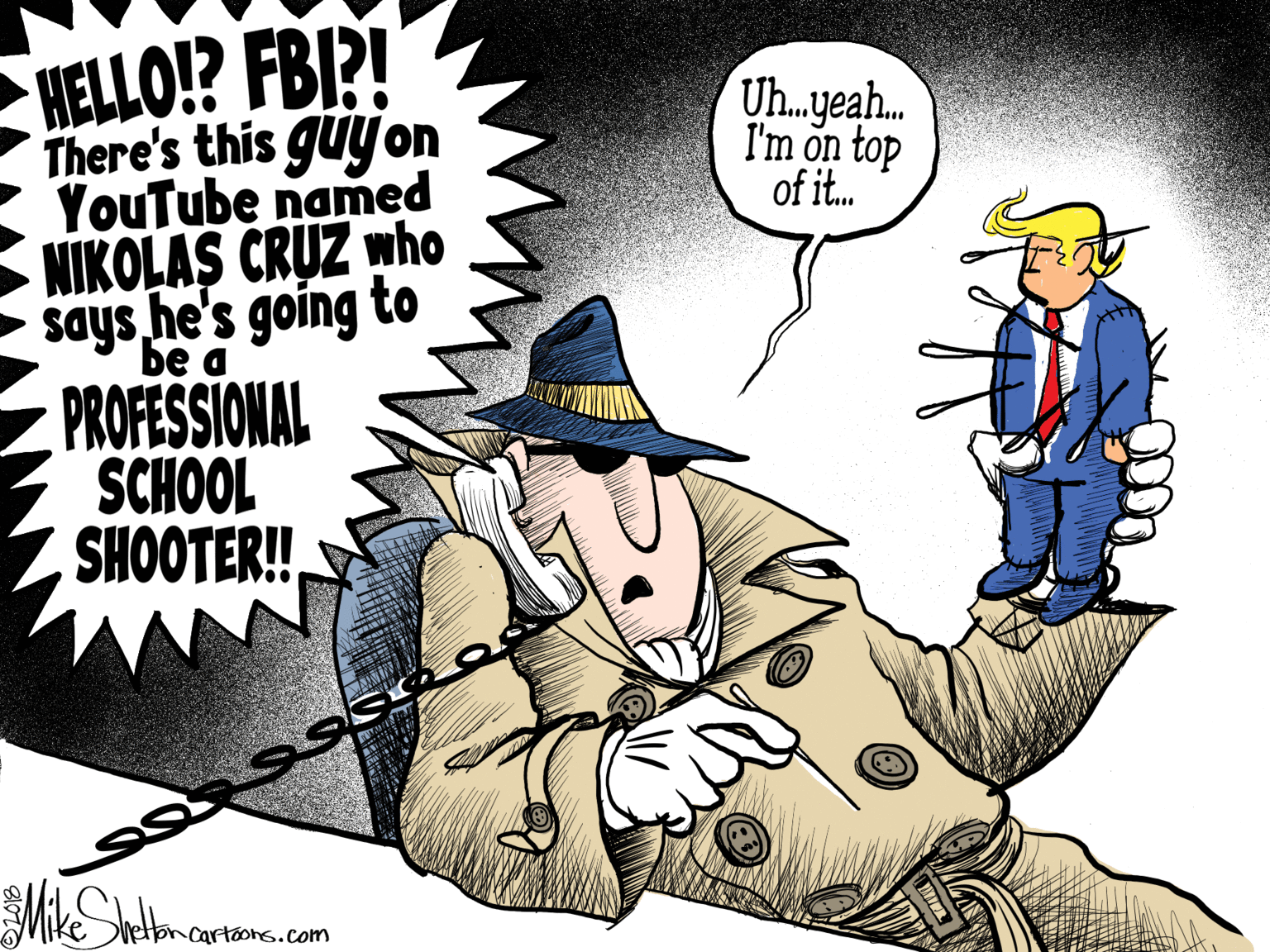 Fictional character OCR: HELLO!? FBI?! Uh.yeah. I'm on top of it. There's this guyon YouTube named NIKOLAS CRUZ who says he's going to be a PROFESSIONAL SCHOOL SHOOTER! oncartoons.com HELLO!? FBI?! Uh.yeah. I'm on top of it. There's this guyon YouTube named NIKOLAS CRUZ who says he's going to be a PROFESSIONAL SCHOOL SHOOTER! oncartoons.com