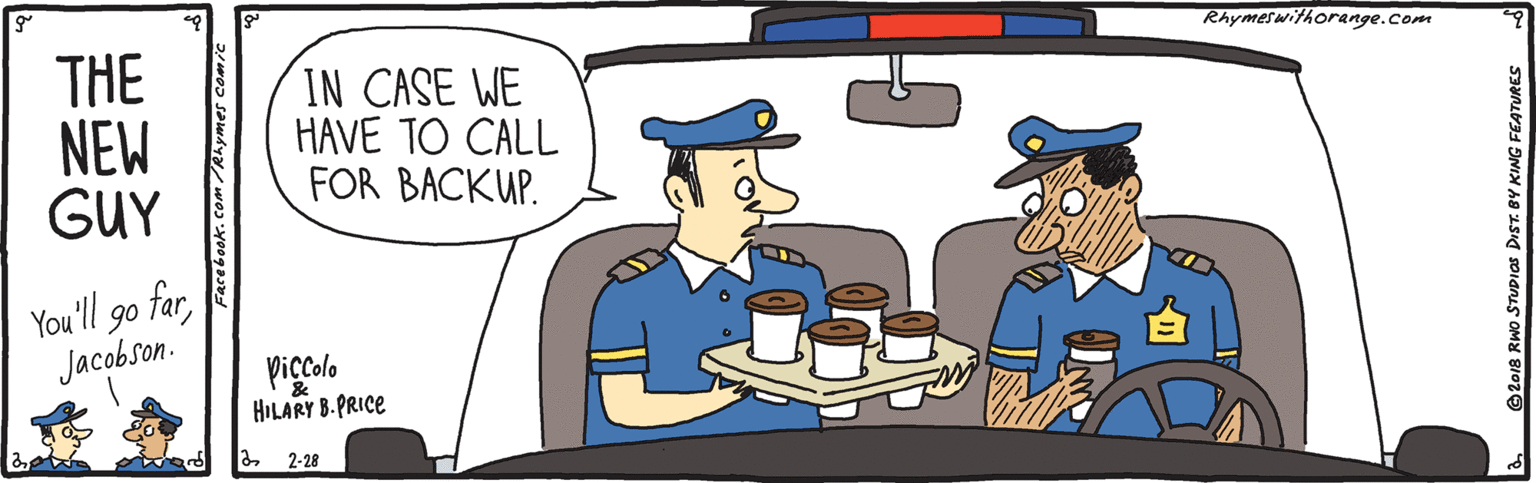 Window OCR: Rhymeswithorange.com THE NEW GUY IN CASE WE HAVE TO CALL FOR BACKUP. You'll go farJacobson. piccolo HILARY B-PRICE 2-28 Facebook.com /Rhymes comic 2018 RWo STUDIOS DIST. BY KING FEATURES Rhymeswithorange.com THE NEW GUY IN CASE WE HAVE TO CALL FOR BACKUP. You'll go farJacobson. piccolo HILARY B-PRICE 2-28 Facebook.com /Rhymes comic 2018 RWo STUDIOS DIST. BY KING FEATURES