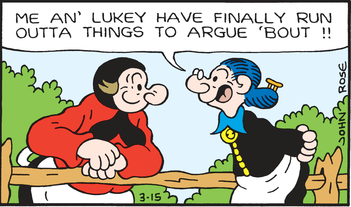 Interaction OCR: ME AN' LUKEY HAVE FINALLY RUN OUTTA THINGS TO ARGUE 'BOUT !! 3-15 SOHN ROSE ME AN' LUKEY HAVE FINALLY RUN OUTTA THINGS TO ARGUE 'BOUT !! 3-15 SOHN ROSE