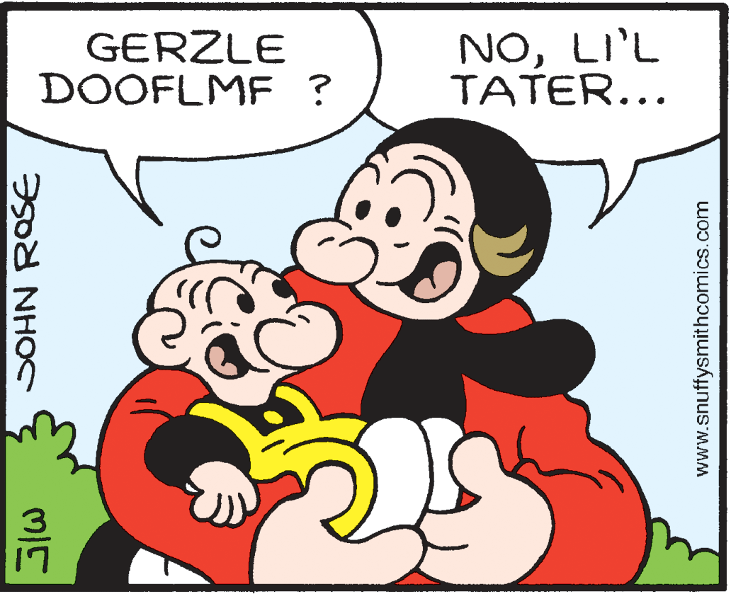 Sharing OCR: GERZLE DOOFLMF ? NOLI'L TATER... SOHN ROSE www.snuffysmithcomics.com GERZLE DOOFLMF ? NOLI'L TATER... SOHN ROSE www.snuffysmithcomics.com
