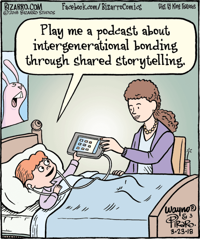 Comics OCR: BIZARRO.COM © 2018 BIZARRO STUDIOS Facebook.com/BizarroComics Dist Y King Features Play me a podcast about intergenerational bonding through shared storytelling. O Da Wayno® R?RO. 3.23-18 BIZARRO.COM © 2018 BIZARRO STUDIOS Facebook.com/BizarroComics Dist Y King Features Play me a podcast about intergenerational bonding through shared storytelling. O Da Wayno® R?RO. 3.23-18