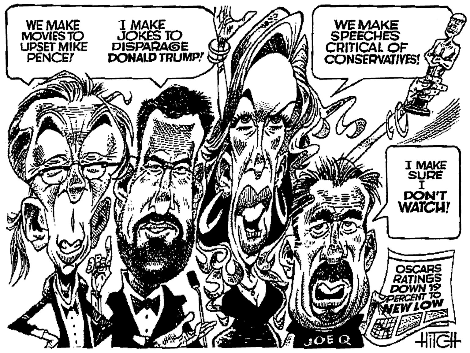 Monochrome OCR: WE MAKE MOVIES TO UPSET MIKE PENCE! I MAKE JOKES TO DISPARAGE DONALD TRUMP! WE MAKE SPEECHES CRITICAL OF CONSERVATIVES! I MAKE SURE DON'T WATCH! OSCARS RATINGS DOWN 19 SPERCENT TO WEW LOW JOE Q WE MAKE MOVIES TO UPSET MIKE PENCE! I MAKE JOKES TO DISPARAGE DONALD TRUMP! WE MAKE SPEECHES CRITICAL OF CONSERVATIVES! I MAKE SURE DON'T WATCH! OSCARS RATINGS DOWN 19 SPERCENT TO WEW LOW JOE Q