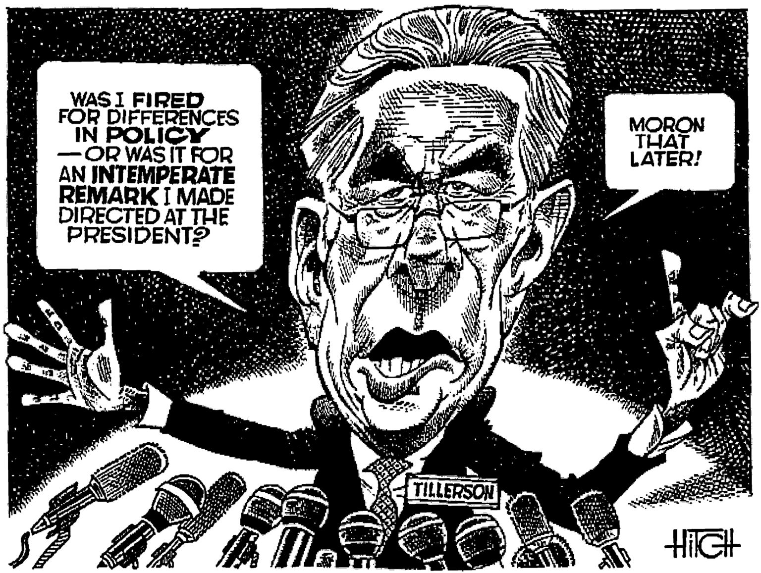 Illustration OCR: WAS I FIRED FOR DIFFERENCES IN POLICY -OR WAS IT FOR AN INTEMPERATE REMARK I MADE DIRECTED AT THE PRESIDENTO MORON THAT LATER! TILLERSON HIGH WAS I FIRED FOR DIFFERENCES IN POLICY -OR WAS IT FOR AN INTEMPERATE REMARK I MADE DIRECTED AT THE PRESIDENTO MORON THAT LATER! TILLERSON HIGH