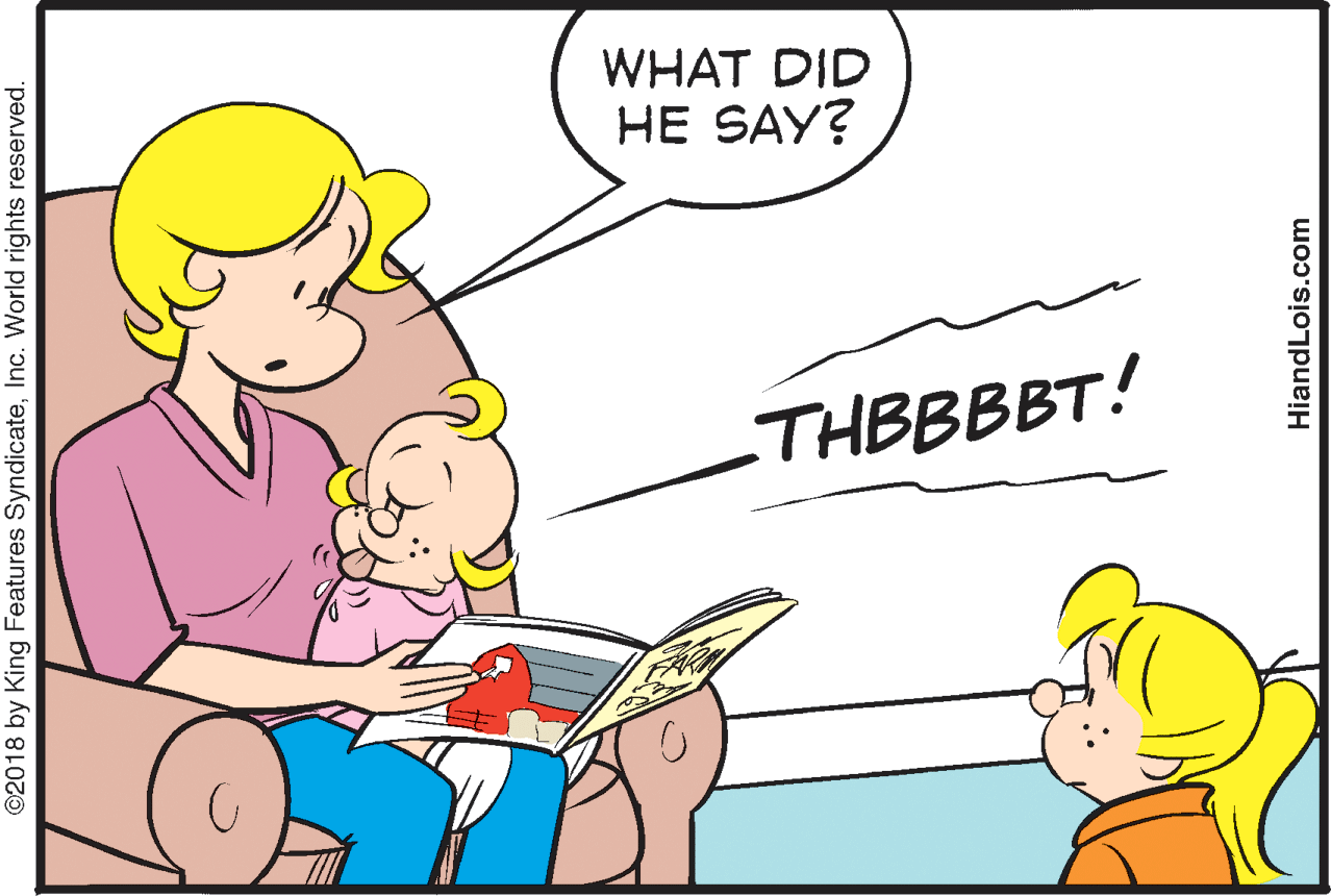 Mammal OCR: WHAT DID HE SAY? THBBBBT! ©2018 by King Features SyndicateInc. World rights reserved. HiandLois.com WHAT DID HE SAY? THBBBBT! ©2018 by King Features SyndicateInc. World rights reserved. HiandLois.com