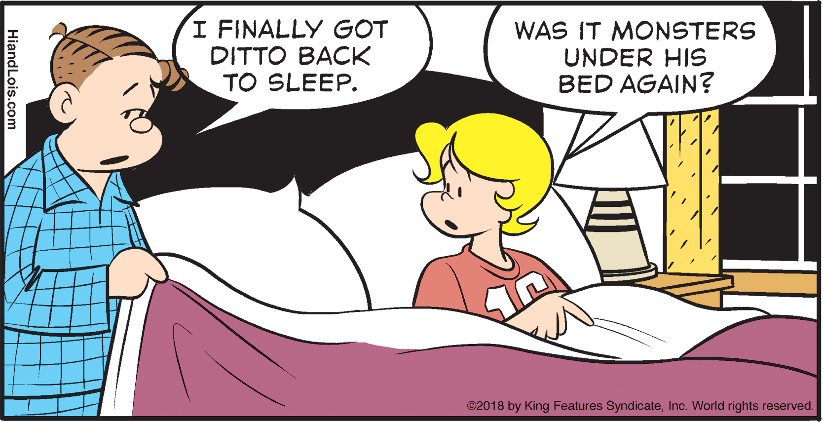 Gesture OCR: I FINALLY GOT DITTO BACK TO SLEEP. WAS IT MONSTERS UNDER HIS BED AGAIN? ©2018 by King Features SyndicateInc. World rights reserved. HiandLois.com I FINALLY GOT DITTO BACK TO SLEEP. WAS IT MONSTERS UNDER HIS BED AGAIN? ©2018 by King Features SyndicateInc. World rights reserved. HiandLois.com