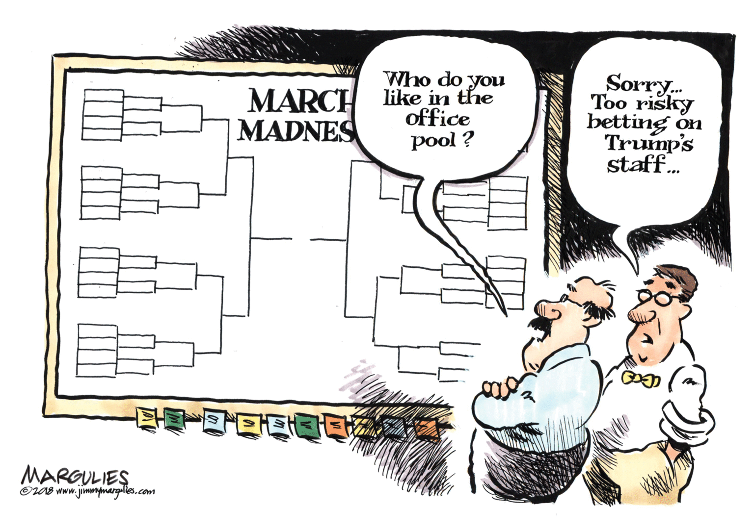 Animated cartoon OCR: MARCH MADNES Who do you like in the office pool ? Sorry. Too risky betting on Trump's staff... MARGULIES OIA8 www.jimmpmargaliles.com MARCH MADNES Who do you like in the office pool ? Sorry. Too risky betting on Trump's staff... MARGULIES OIA8 www.jimmpmargaliles.com