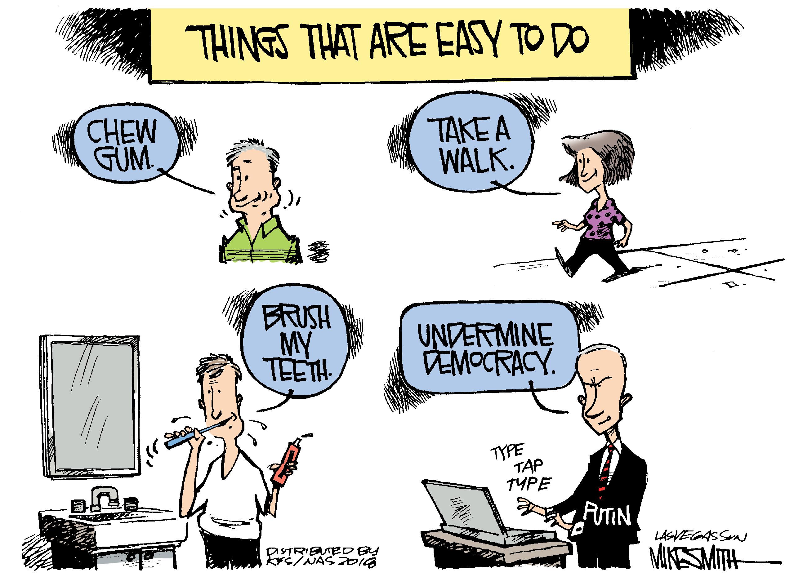 People OCR: THINGS THAT ARE EASY TO DO CHEW GUM TAKE A WALK. ? MY TEETH. UNDERMINE DEMOCRACY. TYPE TAP TYPE AIN LASVEGASSM DSTRIEUTEDBY MIKESMITH THINGS THAT ARE EASY TO DO CHEW GUM TAKE A WALK. ? MY TEETH. UNDERMINE DEMOCRACY. TYPE TAP TYPE AIN LASVEGASSM DSTRIEUTEDBY MIKESMITH