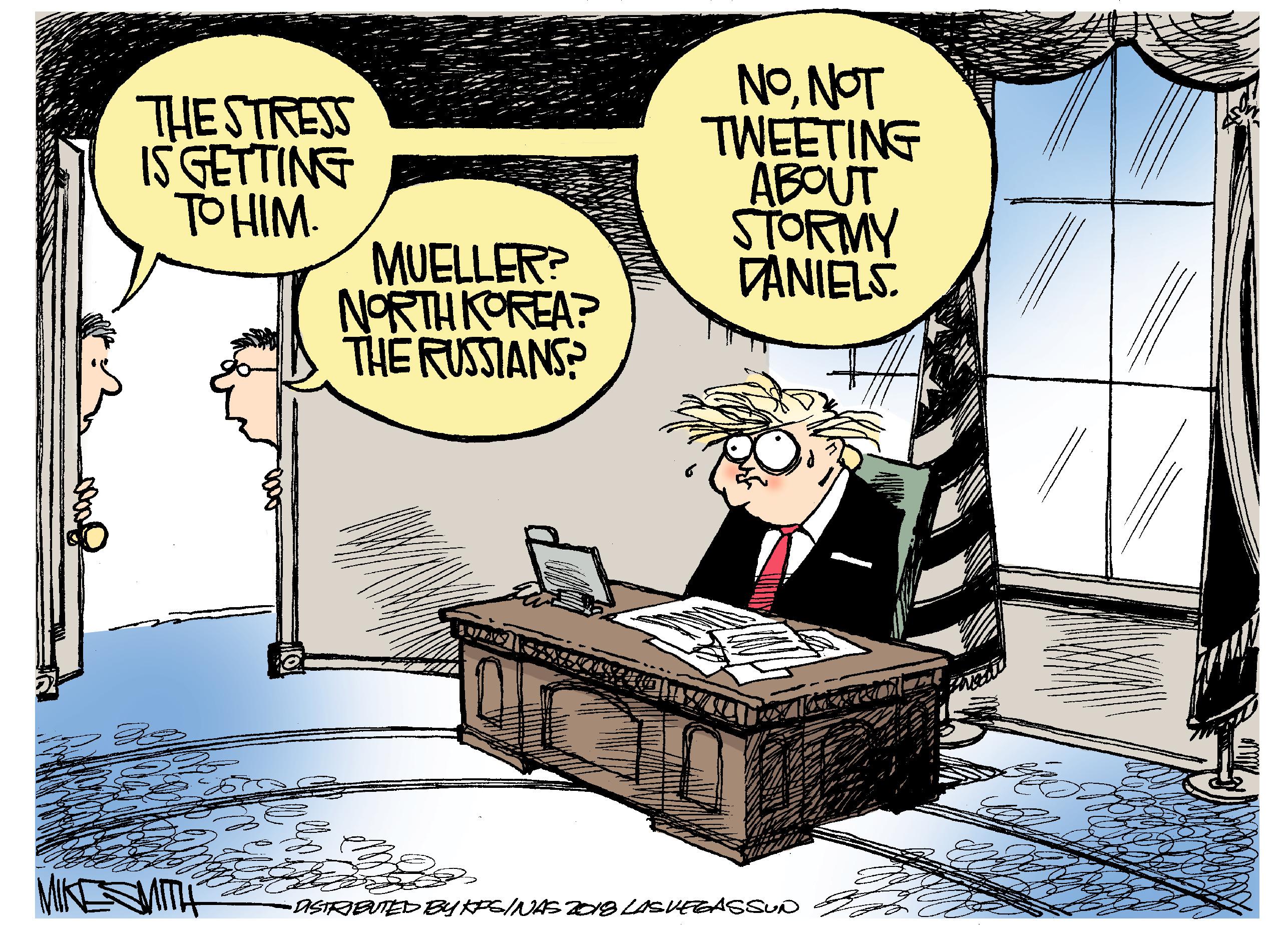 Animated cartoon OCR: THE STRESS IS GETTING TO HIM. NoNOT TWEETING ABOUT STORMY DANIËLS. MUELLER? NORTH KOREA? THE RUSSIANS? MIKESMITE OSTRIBTED BYPGINAS S LISVEGASSUD THE STRESS IS GETTING TO HIM. NoNOT TWEETING ABOUT STORMY DANIËLS. MUELLER? NORTH KOREA? THE RUSSIANS? MIKESMITE OSTRIBTED BYPGINAS S LISVEGASSUD