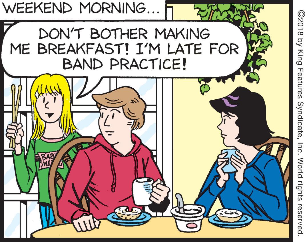 Illustration OCR: WEEKEND MORNING... DON'T BOTHER MAKING ME BREAKFAST! I'M LATE FOR BAND PRACTICE! BABY ME ©2018 by King Features SyndicateInc. World rights reserved. WEEKEND MORNING... DON'T BOTHER MAKING ME BREAKFAST! I'M LATE FOR BAND PRACTICE! BABY ME ©2018 by King Features SyndicateInc. World rights reserved.