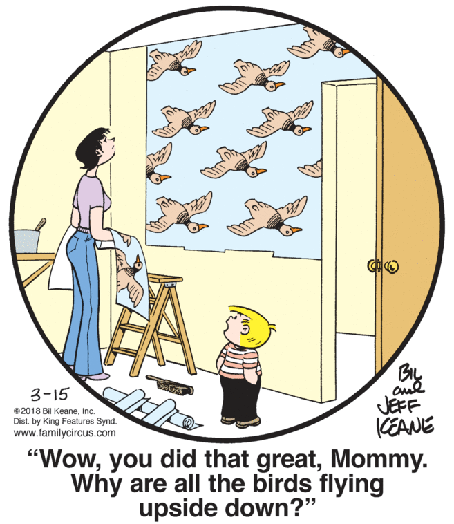 Illustration OCR: BIL 3-15 JEFF KEANE "WowMommy. Why are all the birds flying ©2018 Bil KeaneInc. Dist. by King Features Synd. www.familycircus.com upside down?" BIL 3-15 JEFF KEANE "Wowyou did that greatMommy. Why are all the birds flying ©2018 Bil KeaneInc. Dist. by King Features Synd. www.familycircus.com upside down?"