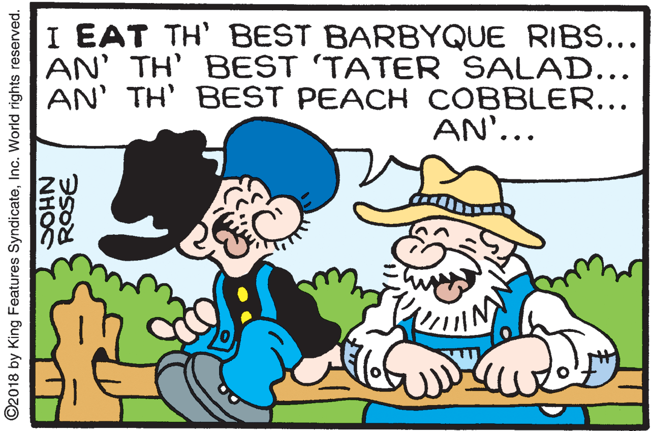 Happy OCR: I EAT TH' BEST BARBYQUE RIBS... AN' TH' BEST 'TATER SALAD... AN' TH' BEST PEACH COBBLER... AN'... ©2018 by King Features SyndicateInc. World rights reserved. ROSE NHOC I EAT TH' BEST BARBYQUE RIBS... AN' TH' BEST 'TATER SALAD... AN' TH' BEST PEACH COBBLER... AN'... ©2018 by King Features SyndicateInc. World rights reserved. ROSE NHOC