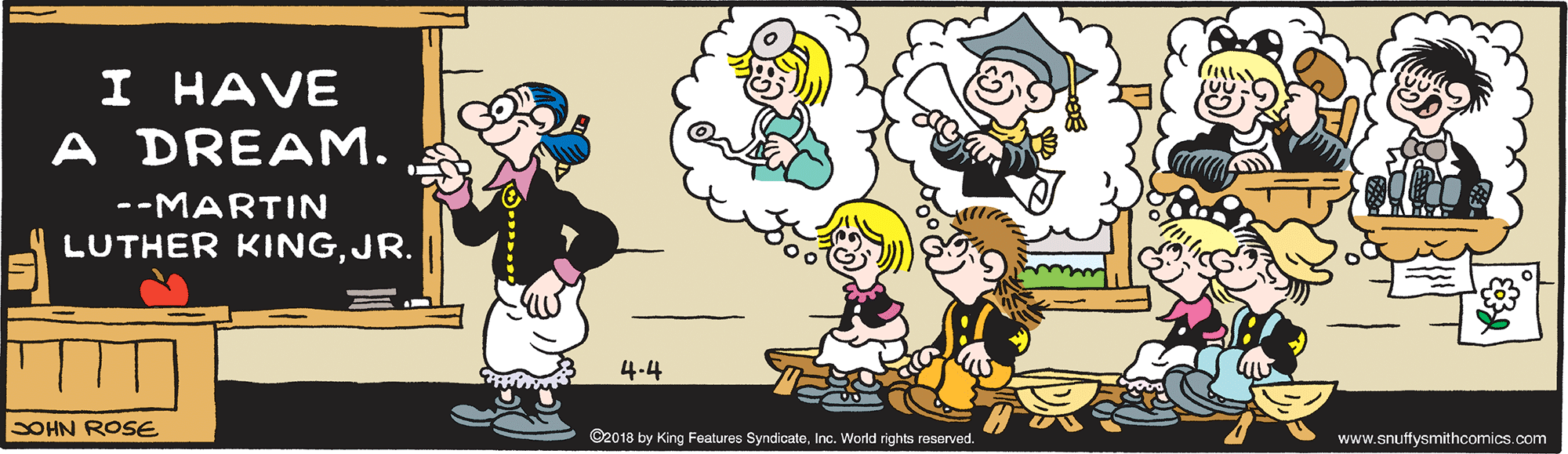 Mammal OCR: I HAVE DREAM. A --MARTIN LUTHER KINGJR. 4.4 SOHN ROSE C2018 by King Features SyndicateInc. World rights reserved. www.snuffysmithcomics.com I HAVE DREAM. A --MARTIN LUTHER KINGJR. 4.4 SOHN ROSE C2018 by King Features SyndicateInc. World rights reserved. www.snuffysmithcomics.com