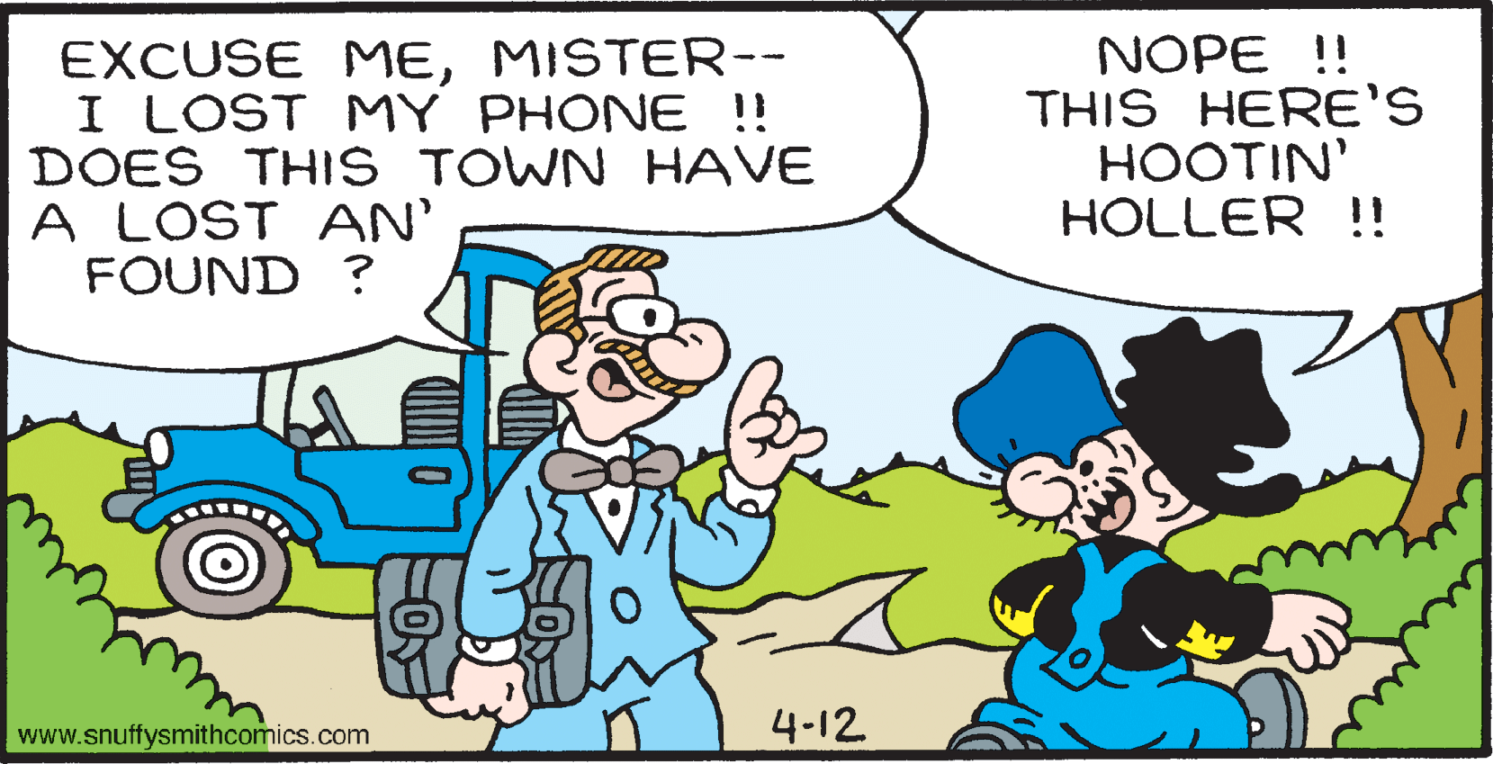 Mammal OCR: EXCUSE MEMISTER-- I LOST MY PHONE !! DOES THIS TOWN HAVE A LOST AN' FOUND ? NOPE !! THIS HERE'S HOOTIN' HOLLER !! www.snuffysmithcomics.com 4-12 EXCUSE MEMISTER-- I LOST MY PHONE !! DOES THIS TOWN HAVE A LOST AN' FOUND ? NOPE !! THIS HERE'S HOOTIN' HOLLER !! www.snuffysmithcomics.com 4-12