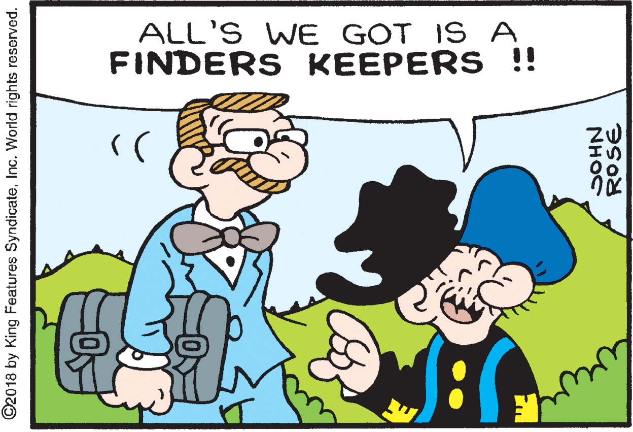 Happy OCR: ALL'S WE GOT IS A FINDERS KEEPERS!! ©2018 by King Features SyndicateInc. World rights reserved. ROSE NHOC ALL'S WE GOT IS A FINDERS KEEPERS!! ©2018 by King Features SyndicateInc. World rights reserved. ROSE NHOC