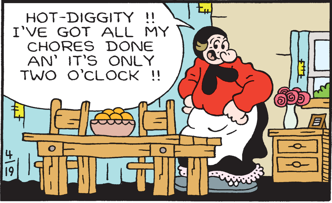 Rectangle OCR: HOT-DIGGITY !! I'VE GOT ALL MY CHORES DONE AN' IT'S ONLY TWO O'CLOCK !! 4 1HOT-DIGGITY !! I'VE GOT ALL MY CHORES DONE AN' IT'S ONLY TWO O'CLOCK !! 4 1