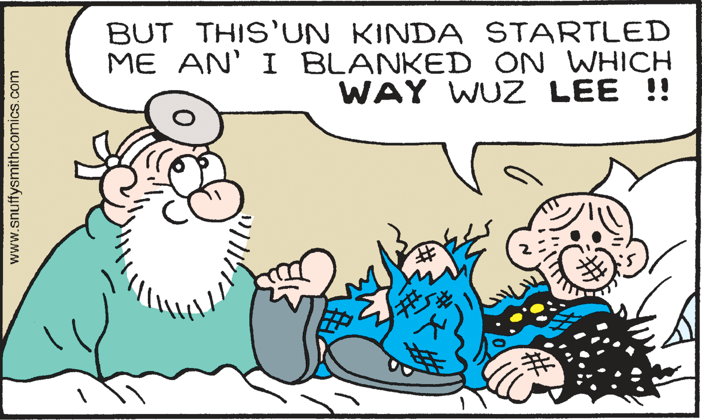 Organism OCR: BUT THIS'UN KINDA STARTLED ME AN' I BLANKED ON WHICH WAY WUZ LEE !! %#) ? www.snuffysmithcomics.com BUT THIS'UN KINDA STARTLED ME AN' I BLANKED ON WHICH WAY WUZ LEE !! %#) ? www.snuffysmithcomics.com