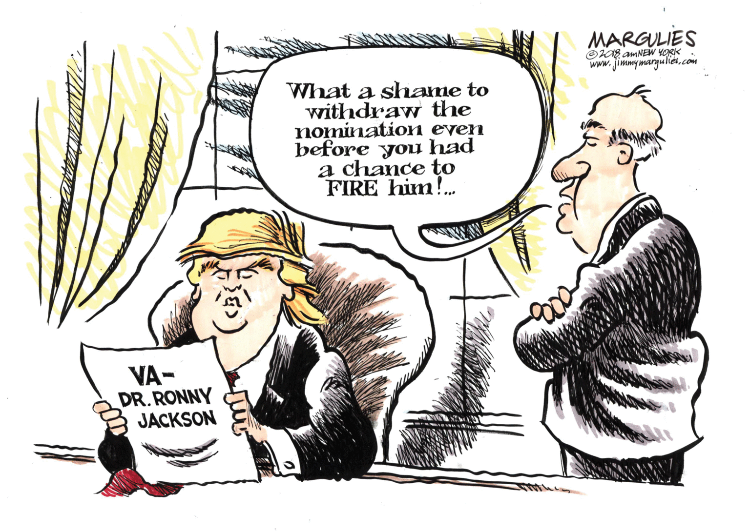Pleased OCR: MARGULIES ©KAE AMNEW YORK Www.jimmymargulies.com What a shame to withdraw the nomination even before you had a chance to FIRE him!. VA- DR.RONNY JACKSON MARGULIES ©KAE AMNEW YORK Www.jimmymargulies.com What a shame to withdraw the nomination even before you had a chance to FIRE him!. VA- DR.RONNY JACKSON