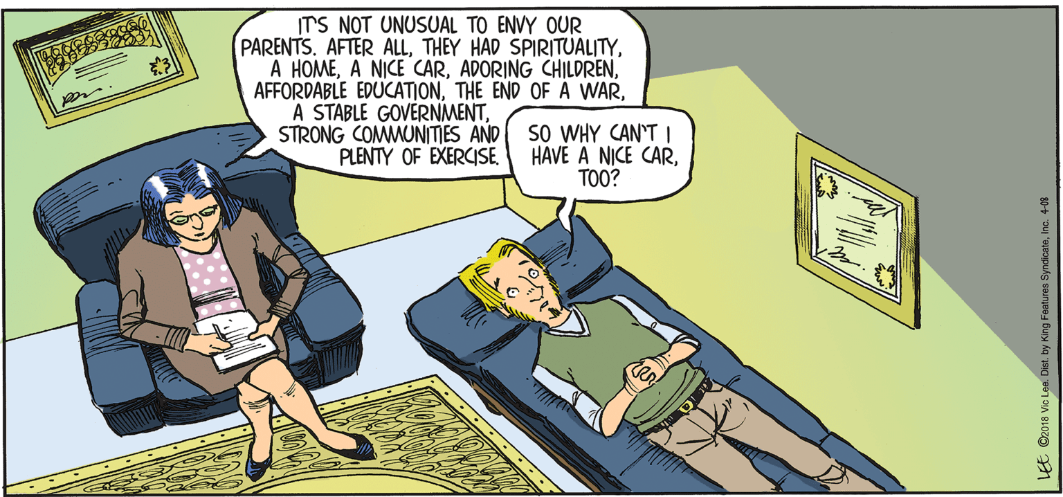 Comics OCR: ITS NOT UNUSUAL TO ENVY OUR PARENTS. AFTER ALLSTRONG COMMUNITIES AND PLENTY OF EXERCISESO WHY CAN'T I HAVE A NICE CARTOO? LEE ©2018 Vic Lee. Dist. by King Features SyndicateInc. 4-08 ITS NOT UNUSUAL TO ENVY OUR PARENTS. AFTER ALLTHEY HAD SPIRITUALITYA HOMEA NICE CARADORING CHILDRENAFFORDABLE EDUCATIONTHE END OFA WARA STABLE GOVERNMENTSTRONG COMMUNITIES AND PLENTY OF EXERCISESO WHY CAN'T I HAVE A NICE CARTOO? LEE ©2018 Vic Lee. Dist. by King Features SyndicateInc. 4-08