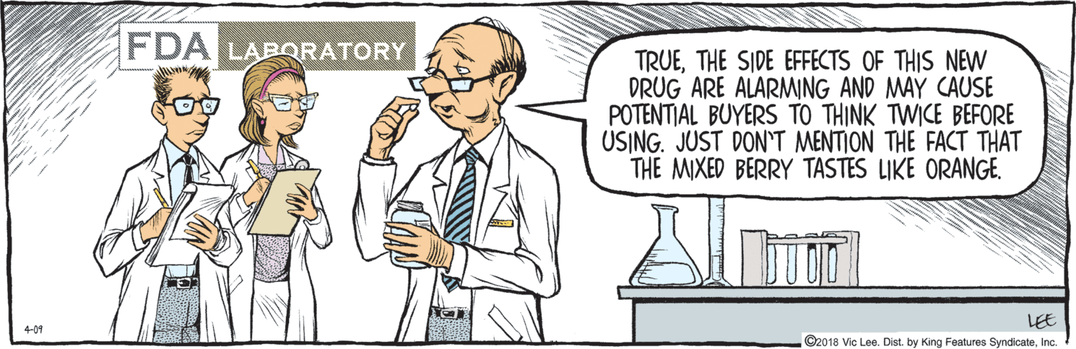 Mammal OCR: ©2018 Vic Lee. Dist. by King Features SyndicateInc. 4-09 TRUETHE SIDE EFFECTS OF THIS NEW DRUG ARE ALARMING AND MAY CAUSE POTENTIAL BUYERS TO THINK TWICE BEFORE USING. JUST DON'T MENTION THE FACT THAT THE MIXED BERRY TASTES LIKE ORANGE. FDA LABORATONY LEE ©2018 Vic Lee. Dist. by King Features SyndicateInc. 4-09 TRUETHE SIDE EFFECTS OF THIS NEW DRUG ARE ALARMING AND MAY CAUSE POTENTIAL BUYERS TO THINK TWICE BEFORE USING. JUST DON'T MENTION THE FACT THAT THE MIXED BERRY TASTES LIKE ORANGE. FDA LABORATONY LEE