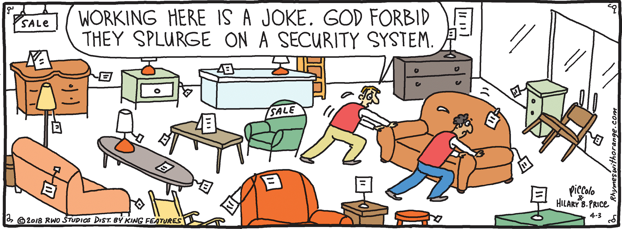 Illustration OCR: WORKING HERE IS A JOKE. GOD FORBID THEY SPLURGE ON A SECURITY SYSTEM. SALE SALE piccolo HILARY B.PRICE 4-3 2 O2018 RWO STUDIOS DIST. BY KING FEATURES WORKING HERE IS A JOKE. GOD FORBID THEY SPLURGE ON A SECURITY SYSTEM. SALE SALE piccolo HILARY B.PRICE 4-3 2 O2018 RWO STUDIOS DIST. BY KING FEATURES