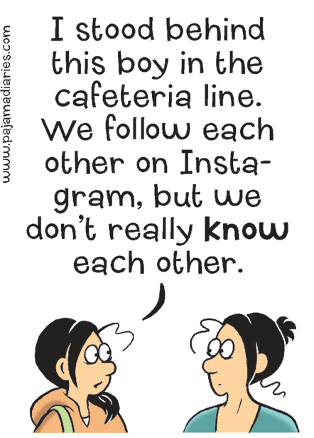 Illustration OCR: I stood behind this boy in the cafeteria line. We follow each other on Insta- grambut we don't really know each other. www.pajamadiaries.com I stood behind this boy in the cafeteria line. We follow each other on Insta- grambut we don't really know each other. www.pajamadiaries.com