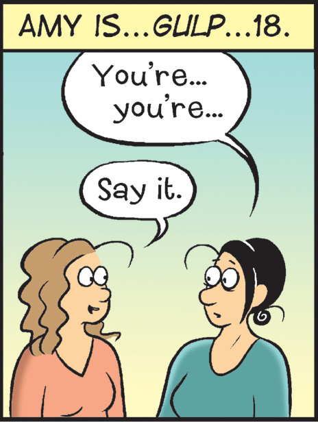Organism OCR: AMY IS...GULP...18. You're... you're.. Say it. AMY IS...GULP...18. You're... you're.. Say it.