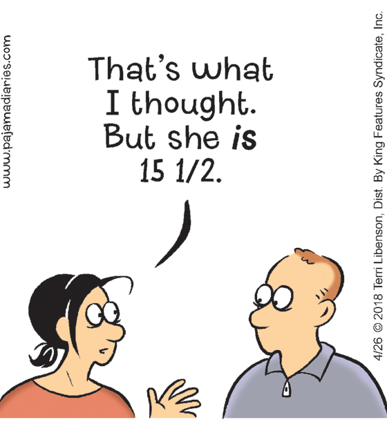Jaw OCR: That's what I thought. But she is 15 1/2. www.pajamadiaries.com 4/26 © 2018 Terri LibensonInc. That's what I thought. But she is 15 1/2. www.pajamadiaries.com 4/26 © 2018 Terri LibensonDist. By King Features Syndicate