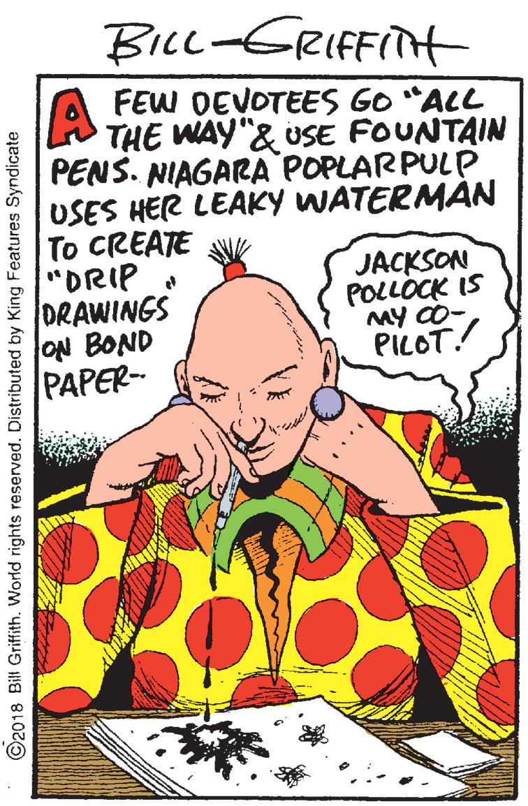 Art OCR: BiLL-GRIFFITH FEW DEVOTEES GO "ALL THE WAY"& USE FOUNTAIN PENS. NIAGARA POPLARPULP USES HER LEAKY WATERMÁN To CREATE "DRIP DRAWINGS ON BOND PAPER- JACKSON POLLOCK IS MY C0- PILOT ©2018 Bill Griffith. World rights reserved. Distributed by King Features Syndicate BiLL-GRIFFITH FEW DEVOTEES GO "ALL THE WAY"& USE FOUNTAIN PENS. NIAGARA POPLARPULP USES HER LEAKY WATERMÁN To CREATE "DRIP DRAWINGS ON BOND PAPER- JACKSON POLLOCK IS MY C0- PILOT ©2018 Bill Griffith. World rights reserved. Distributed by King Features Syndicate