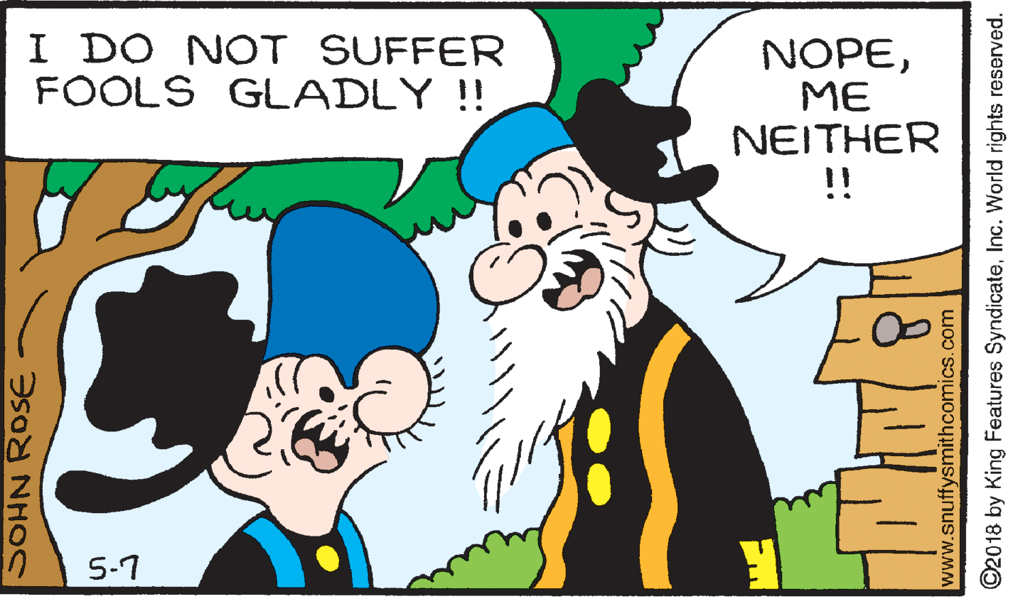 Interaction OCR: I DO NOT SUFFER FOOLS GLADLY !! NOPEME NEITHER !! 5-7 SOHN ROSE www.snuffysmithcomics.com ©2018 by King Features SyndicateInc. World rights reserved. I DO NOT SUFFER FOOLS GLADLY !! NOPEME NEITHER !! 5-7 SOHN ROSE www.snuffysmithcomics.com ©2018 by King Features SyndicateInc. World rights reserved.