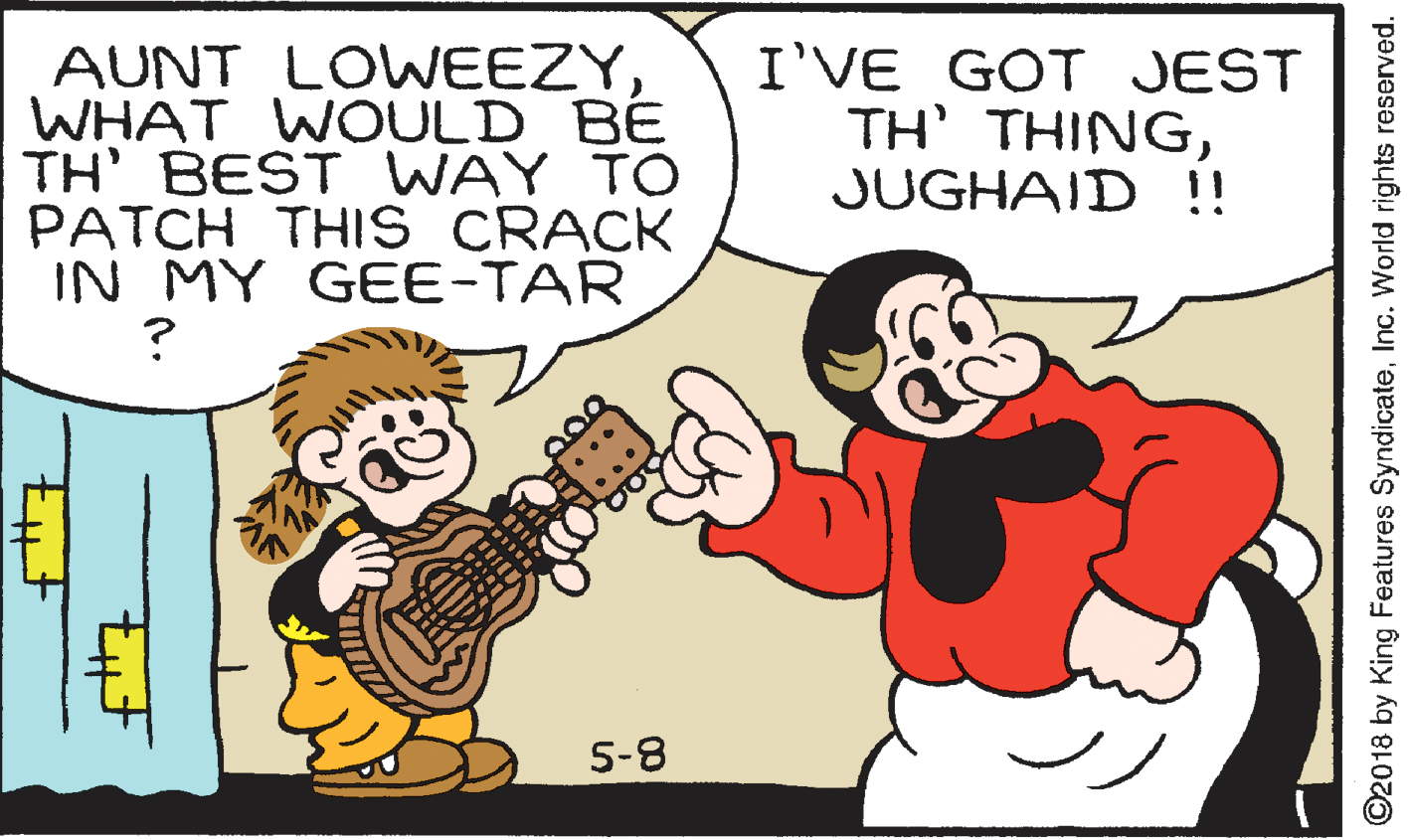 Finger OCR: AUNT LOWWEEZYWHAT WOULD BÉ TH' BEST WAY TO PATCH THIS CRACK IN MY GEE-TAR I'VE GOT JEST TH' THINGJUGHAID !! 5-8 ©2018 by King Features SyndicateInc. World rights reserved. AUNT LOWWEEZYWHAT WOULD BÉ TH' BEST WAY TO PATCH THIS CRACK IN MY GEE-TAR I'VE GOT JEST TH' THINGJUGHAID !! 5-8 ©2018 by King Features SyndicateInc. World rights reserved.
