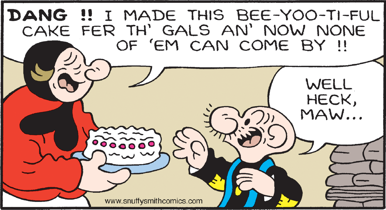 Organism OCR: DANG !! I MADE THIS BEE-YOO-TI-FUL CAKE FER TH' GALS AN' NOW NONE OF 'EM CAN COME BY !! WELL ????MAW... www.snuffysmithcomics.com DANG !! I MADE THIS BEE-YOO-TI-FUL CAKE FER TH' GALS AN' NOW NONE OF 'EM CAN COME BY !! WELL ????MAW... www.snuffysmithcomics.com