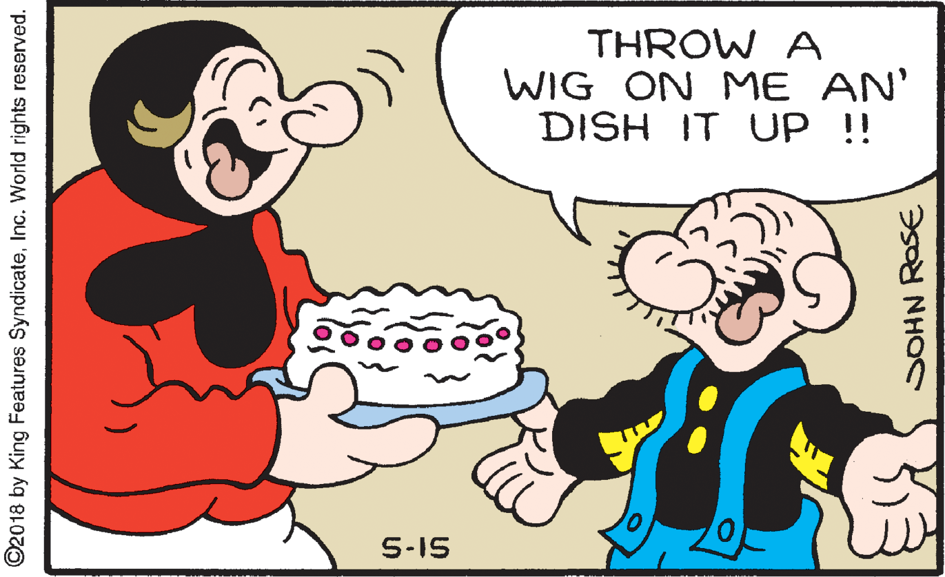 Finger OCR: THROW A WIG ON ME AN' DISH IT UP ! 5-15 ©2018 by King Features SyndicateInc. World rights reserved. SOHN ROSE THROW A WIG ON ME AN' DISH IT UP ! 5-15 ©2018 by King Features SyndicateInc. World rights reserved. SOHN ROSE