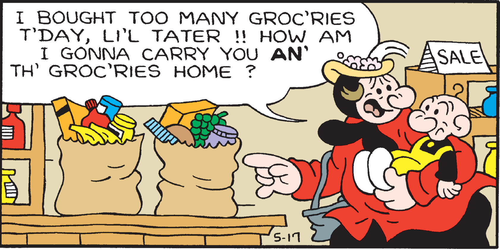Rectangle OCR: I BOUGHT TOO MANY GROC'RIES T'DAYLI'L TATER !! HOW AM I GONNA CARRY YOU AN' SALE TH' GROC'RIES HOME ? 5-17 I BOUGHT TOO MANY GROC'RIES T'DAYLI'L TATER !! HOW AM I GONNA CARRY YOU AN' SALE TH' GROC'RIES HOME ? 5-17