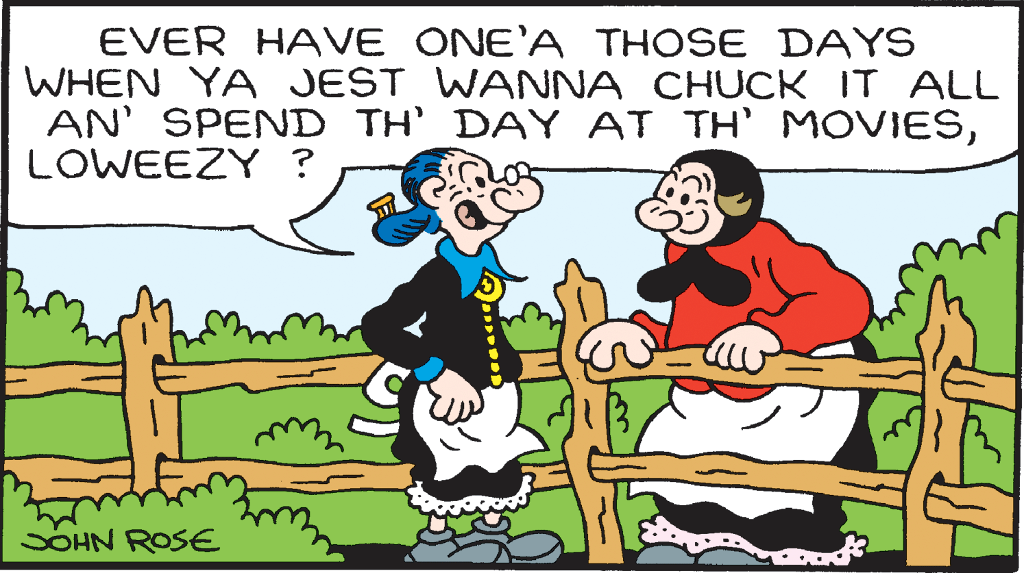 Adaptation OCR: EVER HAVE ONE'A THOSE DAYS WHEN YA JEST WANNA CHUCK IT ALL AN' SPEND TH' DAY AT TH' MOVIESLOWEEZY ? SOHN ROSE EVER HAVE ONE'A THOSE DAYS WHEN YA JEST WANNA CHUCK IT ALL AN' SPEND TH' DAY AT TH' MOVIESLOWEEZY ? SOHN ROSE